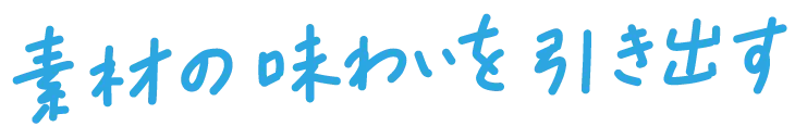 素材の味を引き出す